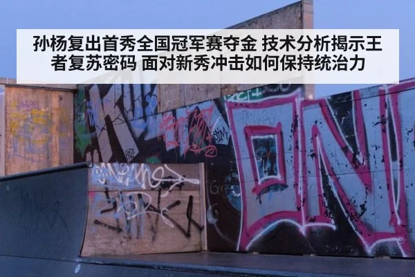 孙杨复出首秀全国冠军赛夺金 技术分析揭示王者复苏密码 面对新秀冲击如何保持统治力