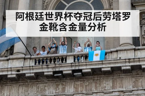 阿根廷世界杯夺冠后劳塔罗金靴含金量分析