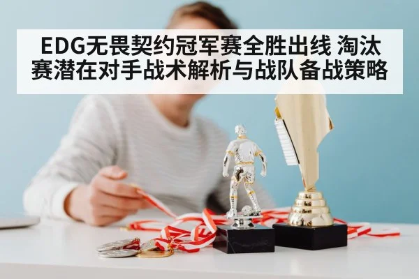 EDG无畏契约冠军赛全胜出线 淘汰赛潜在对手战术解析与战队备战策略