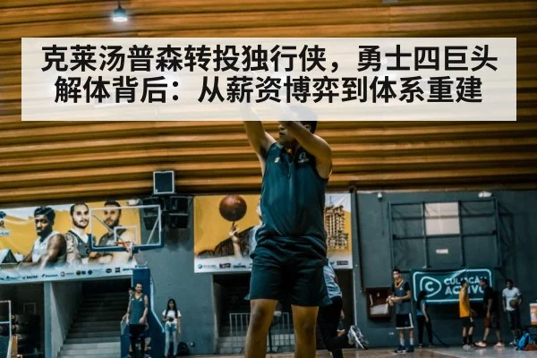 克莱汤普森转投独行侠，勇士四巨头解体背后：从薪资博弈到体系重建