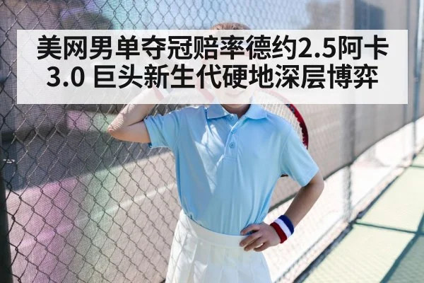 美网男单夺冠赔率德约2.5阿卡3.0 巨头新生代硬地深层博弈