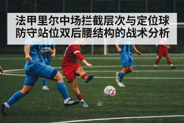 法甲里尔中场拦截层次与定位球防守站位双后腰结构的战术分析